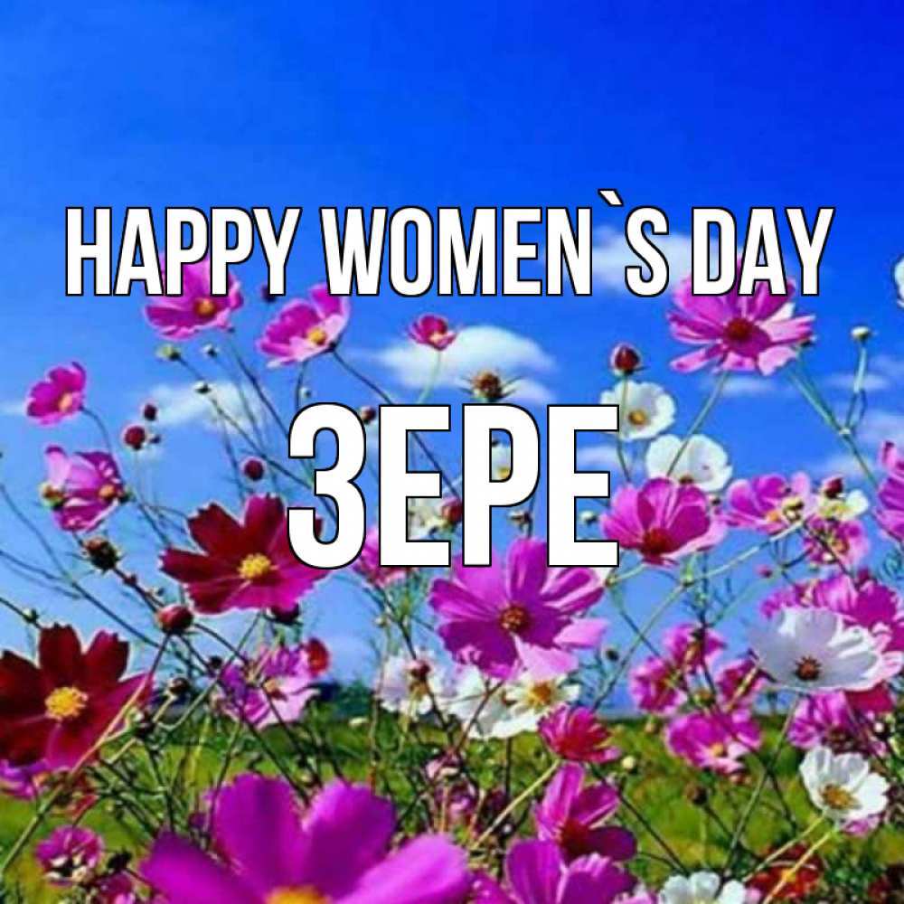 Greetings card с именем, ЗЕРЕ happy women`s day цветы Greetings with text for free download 
